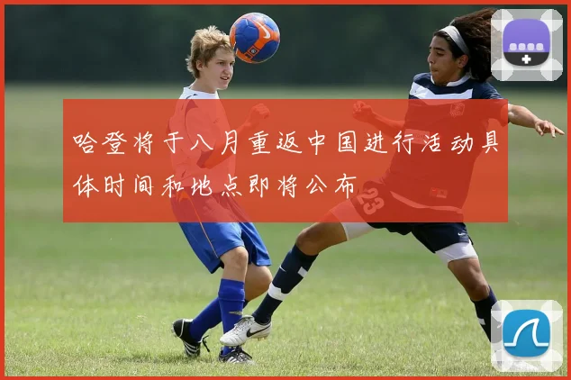 哈登将于八月重返中国进行活动具体时间和地点即将公布