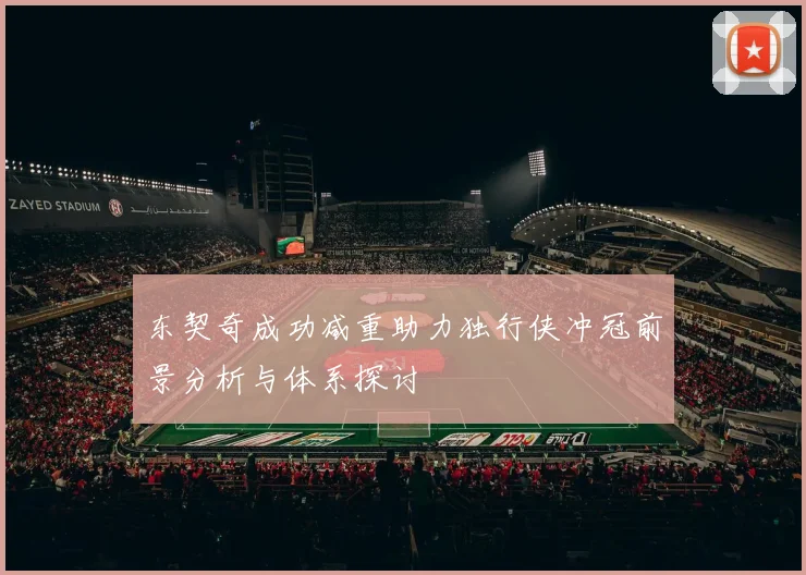 东契奇成功减重助力独行侠冲冠前景分析与体系探讨