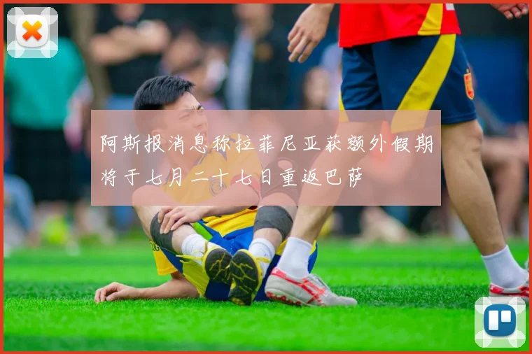 阿斯报消息称拉菲尼亚获额外假期将于七月二十七日重返巴萨