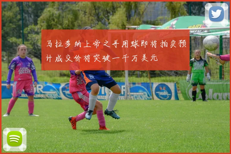 马拉多纳上帝之手用球即将拍卖预计成交价将突破一千万美元